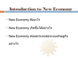 1
        Introduction to New Economy

       New Economy คืออะไร

       New Economy เกิดขึ้นได้อย่างไร

       New Economy ส่งผลกระทบต่อระบบเศรษฐกิจ

        อย่างไร
 