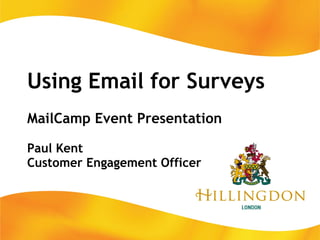 Using Email for Surveys MailCamp Event Presentation Paul Kent Customer Engagement Officer 