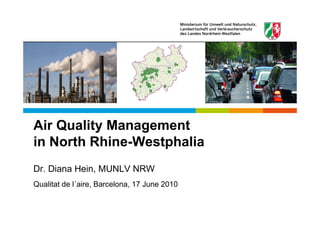 Air Quality Management
in North Rhine-Westphalia
Dr. Diana Hein, MUNLV NRW
Qualitat de l´aire, Barcelona, 17 June 2010
 