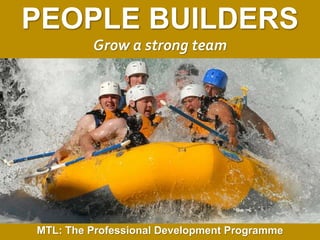1
|
MTL: The Professional Development Programme
People Builders
PEOPLE BUILDERS
Grow a strong team
MTL: The Professional Development Programme
 