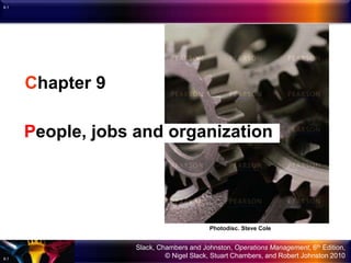 Slack, Chambers and Johnston, Operations Management, 6th Edition,
© Nigel Slack, Stuart Chambers, and Robert Johnston 2010
9.1
9.1
Chapter 9
People, jobs and organization
Photodisc. Steve Cole
 