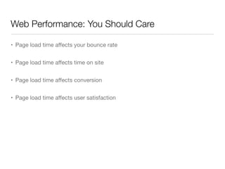 Web Performance: You Should Care
• Page load time affects your bounce rate
• Page load time affects time on site
• Page load time affects conversion
• Page load time affects user satisfaction