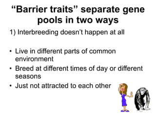 “ Barrier traits” separate gene pools in two ways <ul><li>1) Interbreeding doesn’t happen at all </li></ul><ul><li>Live in...