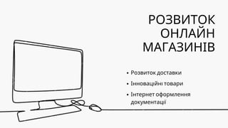 РОЗВИТОК
ОНЛАЙН
МАГАЗИНІВ
Розвиток доставки
Інноваційні товари
Інтернет оформлення
документації
 