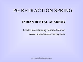 PG RETRACTION SPRING
INDIAN DENTAL ACADEMY
Leader in continuing dental education
www.indiandentalacademy.com

www.indiandentalacademy.com

 