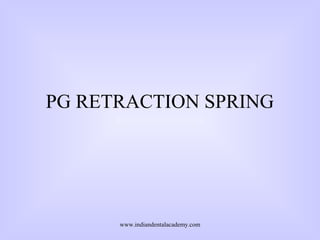 PG RETRACTION SPRING
www.indiandentalacademy.com
 