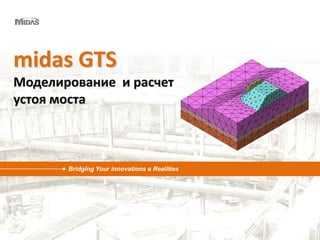 [1/57]
Bridging Your innovations в Realities
midas GTS
Моделирование и расчет
устоя моста
 