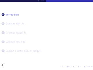 Introduction




1   Introduction


2   Capteurs r´sistifs
              e


3   Capteurs capacitifs


4   Capteurs inductifs


5   Capteur ` sortie binaire (optique)
            a




3                                                 3/30
 