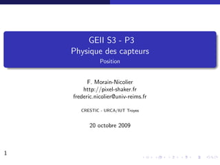GEII S3 - P3
    Physique des capteurs
               Position


          F. Morain-Nicolier
        http://pixel-shaker.fr
    frederic.nicolier@univ-reims.fr

       CRESTIC - URCA/IUT Troyes


          20 octobre 2009



1
 