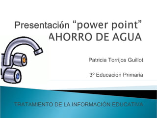 Patricia Torrijos Guillot
3º Educación Primaria
TRATAMIENTO DE LA INFORMACIÓN EDUCATIVA
 