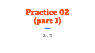 Practice 02
(part 1)
Sep 19
 