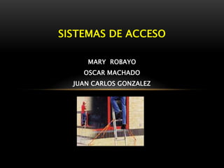 SISTEMAS DE ACCESO

     MARY ROBAYO
    OSCAR MACHADO
  JUAN CARLOS GONZALEZ
 