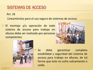 El montaje y/u operación de todo sistema de acceso para trabajo en alturas debe   ser realizado por personas competentes Art. 16 Lineamientos para el uso seguro de sistemas de acceso: Se debe garantizar completa estabilidad y seguridad del sistema de acceso para trabajo en alturas, de tal forma que éste no sufra volcamiento o caída. 