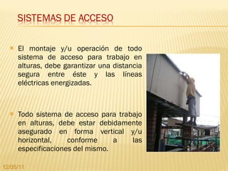 El montaje y/u operación de todo sistema de acceso para trabajo en alturas, debe garantizar una distancia segura entre éste y las líneas eléctricas energizadas. Todo sistema de acceso para trabajo en alturas, debe estar debidamente asegurado en forma vertical y/u horizontal, conforme a las especificaciones del mismo. 