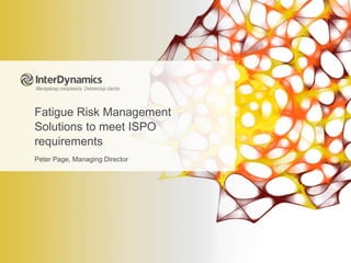 Fatigue Risk Management
Solutions to meet ISPO
requirements
Peter Page, Managing Director
 