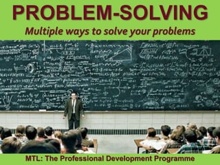 1
|
MTL: The Professional Development Programme
Problem-Solving
PROBLEM-SOLVING
Multiple ways to solve your problems
MTL: The Professional Development Programme
 