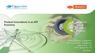 Product Innovations in an API
Economy
Patrice Duboe– Capgemini
Sri Thirumurthy - Capgemini
Kapil Lohia - CA
NYC September 25
#CWIN17
 