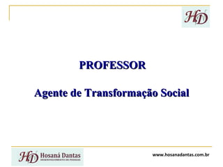 PROFESSOR
Agente de Transformação Social

www.hosanadantas.com.br

 
