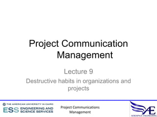 Project Communication
       Management
              Lecture 9
Destructive habits in organizations and
               projects

            Project Communications
                 Management
 