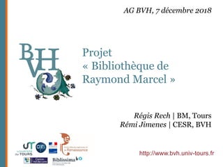 Projet
« Bibliothèque de
Raymond Marcel »
http://www.bvh.univ-tours.fr
Régis Rech | BM, Tours
Rémi Jimenes | CESR, BVH
AG BVH, 7 décembre 2018
 