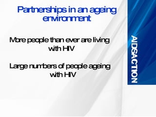 Partnerships in an ageing environment More people than ever are living    with HIV Large numbers of people ageing  with HIV 