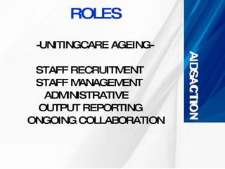 ROLES -UNITINGCARE AGEING- STAFF RECRUITMENT  STAFF MANAGEMENT     ADMINISTRATIVE    OUTPUT REPORTING  ONGOING COLLABORATION 