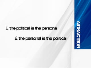…the political is the personal …the personal is the political  