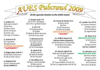 Drink specials thanks to the AUES team!

                              5. Hungry Jacks 7-9
                             $5.75 for 2 whoppers           10. Crown & Anchor 9-11
1. Unibar 5-6                                                                               13. London Tav 10-12
                           $6.55 for 2 grilled chicken            $5 Base spirits
FREE JELLY SHOT!!                                                                             $1 Cosmo shooters
                                                                     $4 Pints
$3.50 Pints                         6. PJ’s 7-9                                                     $4 Base spirits
                                                                 $3.50 Schooners
$4 Base spirits                 $5 Imperial pints                                                 $3.50 Cowboys
                                                                $3 Wine & bubbly
$4.50 Jim Beam                      $5 Vodka                                                       $5 Jagerbombs
                                                            ROCKING BAND @ 11PM:
$5 Pulse cans              $5 Black & White Russians              **ELIJAH**
$10 Jugs of Coopers           $5 Pink Pussy shots                                                   14. Shotz 11-3
                                                             11. Griffins Head 9-12        FREE ENTRY WITH SHIRT!
2. Austral 6-10                7. Mansions 8-10
                                $5 Imperial pints           Balcony Room (Upstairs)                  $3 Schooners
$12 Jugs Beer                                                                                              $4 Pints
                                 $5 Base spirits          $3.50 Schooners of local beer
$8 Jagerbombs                                                                                       $5 Base spirits
                                 $5 Cocktails!!!              $3.50 Wine & bubbly
AWESOME COVERBAND:                                                                               $15 for 5 shots!!!
                               $2.50 Champagne                   $3.50 Cowboys
**SUPERDRY!**
                                 8. Swish 8-10
                                                               12. Electric Light 9-12          15. Winston 11-3
3. Belgian Beer Café 6-7        $4 Base spirits
                                                           FREE KEG IN BEER GARDEN!       FREE ENTRY WITH SHIRT!
$5.60 Stella Schooners         $4 Wine & bubbly
                                                                  $3 Champagne                   $4 Pints of beer
$7.60 all other beer!!          $4.50 Tap beer
                                                              $4 Pale and Lager pints              $4 Base spirits
                              9. The Office 9-11                     $5 Vodkas                    $5 Jagerbombs
4. Elephant 6-8             $4 Beer, wine & bubbly         $5 Tuaca Bubbles (10:30-12)              $10 Cocktails
$5 ALL Imperial pints           $4 Base spirits          $15 for 2x Jagerbombs (10:30-12)     $6 Corona & Becks
$5 ALL SPIRITS!!!           $15 for 2x Jagerbombs
 