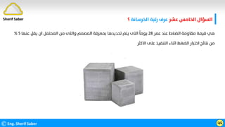 ‫ﻋﺸﺮ‬ ‫اﻟﺨﺎﻣﺲ‬ ‫اﻟﺴﺆال‬
‫اﻟﺨﺮﺳﺎﻧﺔ‬ ‫رﺗﺒﺔ‬ ‫ﻋﺮف‬
‫؟‬
©Eng. Sherif Saber ӵӵ
‫ﻋﻤﺮ‬ ‫ﻋﻨﺪ‬ ‫اﻟﻀﻐﻂ‬ ‫ﻣﻘﺎوﻣﺔ‬ ‫ﻗﻴﻤﺔ‬ ‫ﻫﻲ‬
٢٨
‫ﻋﻨﻬ‬ ‫ﻳﻘﻞ‬ ‫ان‬ ‫اﻟﻤﺤﺘﻤﻞ‬ ‫ﻣﻦ‬ ‫واﻟﺘﻰ‬ ‫اﻟﻤﺼﻤﻢ‬ ‫ﺑﻤﻌﺮﻓﺔ‬ ‫ﺗﺤﺪﻳﺪﻫﺎ‬ ‫ﻳﺘﻢ‬ ‫اﻟﺘﻰ‬
‫ﹰ‬
‫ﻳﻮﻣﺎ‬
‫ﺎ‬
٥
%
‫اﻻﻛﺜﺮ‬ ‫ﻋﻠﻰ‬ ‫اﻟﺘﻨﻔﻴﺬ‬ ‫اﺛﻨﺎء‬ ‫اﻟﻀﻐﻂ‬ ‫اﺧﺘﺒﺎر‬ ‫ﻧﺘﺎﺋﺞ‬ ‫ﻣﻦ‬
Sherif Saber
 