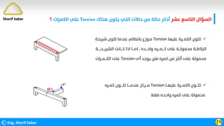 ‫ﻋﺸﺮ‬ ‫اﻟﺘﺎﺳﻊ‬ ‫اﻟﺴﺆال‬
‫ﻫﻨﺎك‬ ‫ﻳﻜﻮن‬ ‫اﻟﺘﻲ‬ ‫ﺣﺎﻻت‬ ‫ﻣﻦ‬ ‫ﺣﺎﻟﺔ‬ ‫أذﻛﺮ‬
Torsion
‫اﻟﻜﻤﺮات‬ ‫ﻋﻠﻲ‬
‫؟‬
©Eng. Sherif Saber ӶӴ

‫ﻋﻠﻴﻬﺎ‬ ‫اﻟﻜﻤـــﺮة‬ ‫ﺗﻜﻮن‬
Torsion
‫ﺷﺮﻳﺤﺔ‬ ‫ﺗﻜﻮن‬ ‫ﻋﻨﺪﻣﺎ‬ ‫ﺑﺎﻧﺘﻈﺎم‬ ‫ﻣـﻮزع‬
‫واﺣـــﺪه‬ ‫ﻛــــﻤـــﺮه‬ ‫ﻋﻠﻰ‬ ‫ﻣﺤﻤﻮﻟـــﺔ‬ ‫اﻟﺒﻼﻃــﺔ‬
،
‫اﻟﺸﺮﻳـــﺤـــــﺔ‬ ‫ﻛــــﺎﻧﺖ‬ ‫اذا‬ ‫اﻣـــﺎ‬
‫أى‬ ‫ﻳﻮﺟﺪ‬ ‫ﻓﻠﻦ‬ ‫ﻛﻤﺮه‬ ‫ﻣﻦ‬ ‫أﻛﺜﺮ‬ ‫ﻋﻠﻰ‬ ‫ﻣﺤﻤﻮﻟﺔ‬
Torsion
‫اﻟﻜـــﻤــﺮات‬ ‫ﻋﻠﻰ‬

‫ﻋﻠﻴﻬــﺎ‬ ‫اﻟﻜﻤـــﺮة‬ ‫ﺗﻜـــﻮن‬
Torsion
‫ﻛﻤــﺮه‬ ‫ﺗﻜــــﻮن‬ ‫ﻋﻨﺪﻣــــﺎ‬ ‫ﻣـــﺮﻛﺰ‬
‫ﻓﻘﻂ‬ ‫واﺣﺪه‬ ‫ﻛﻤﺮه‬ ‫ﻋﻠﻰ‬ ‫ﻣﺤﻤﻮﻟﺔ‬
Sherif Saber
 