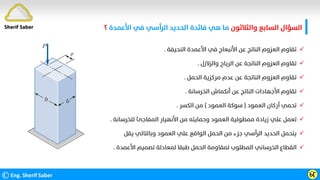 ‫واﻟﺜﻼﺛﻮن‬ ‫اﻟﺴﺎﺑﻊ‬ ‫اﻟﺴﺆال‬
‫اﻷﻋﻤﺪة‬ ‫ﻓﻲ‬ ‫اﻟﺮأﺳﻲ‬ ‫اﻟﺤﺪﻳﺪ‬ ‫ﻓﺎﺋﺪة‬ ‫ﻫﻲ‬ ‫ﻣﺎ‬
‫؟‬
©Eng. Sherif Saber Ӹ
Ӷ

‫اﻟﻨﺤﻴﻔﺔ‬ ‫اﻷﻋﻤﺪة‬ ‫ﻓﻲ‬ ‫اﻷﻧﺒﻌﺎج‬ ‫ﻋﻦ‬ ‫اﻟﻨﺎﺗﺞ‬ ‫اﻟﻌﺰوم‬ ‫ﺗﻘﺎوم‬
.

‫واﻟﺰﻻزل‬ ‫اﻟﺮﻳﺎح‬ ‫ﻋﻦ‬ ‫اﻟﻨﺎﺗﺠﺔ‬ ‫اﻟﻌﺰوم‬ ‫ﺗﻘﺎوم‬
.

‫اﻟﺤﻤﻞ‬ ‫ﻣﺮﻛﺰﻳﺔ‬ ‫ﻋﺪم‬ ‫ﻋﻦ‬ ‫اﻟﻨﺎﺗﺠﺔ‬ ‫اﻟﻌﺰوم‬ ‫ﺗﻘﺎوم‬
.

‫اﻟﺨﺮﺳﺎﻧﺔ‬ ‫أﻧﻜﻤﺎش‬ ‫ﻋﻦ‬ ‫اﻟﻨﺎﺗﺞ‬ ‫اﻷﺟﻬﺎدات‬ ‫ﺗﻘﺎوم‬
.

‫اﻟﻌﻤﻮد‬ ‫أرﻛﺎن‬ ‫ﺗﺤﻤﻲ‬
)
‫اﻟﻌﻤﻮد‬ ‫ﺳﻮﻛﺔ‬
(
‫اﻟﻜﺴﺮ‬ ‫ﻣﻦ‬
.

‫ﻟﻠﺨﺮﺳﺎﻧﺔ‬ ‫اﻟﻤﻔﺎﺟﺊ‬ ‫اﻷﻧﻬﻴﺎر‬ ‫ﻣﻦ‬ ‫وﺣﻤﺎﻳﺘﻪ‬ ‫اﻟﻌﻤﻮد‬ ‫ﻣﻤﻄﻮﻟﻴﺔ‬ ‫زﻳﺎدة‬ ‫ﻋﻠﻲ‬ ‫ﺗﻌﻤﻞ‬
.

‫ﻳﻘﻞ‬ ‫وﺑﺎﻟﺘﺎﻟﻲ‬ ‫اﻟﻌﻤﻮد‬ ‫ﻋﻠﻲ‬ ‫اﻟﻮاﻗﻊ‬ ‫اﻟﺤﻤﻞ‬ ‫ﻣﻦ‬ ‫ﺟﺰء‬ ‫اﻟﺮأﺳﻲ‬ ‫اﻟﺤﺪﻳﺪ‬ ‫ﻳﺘﺤﻤﻞ‬

‫اﻷﻋﻤﺪة‬ ‫ﺗﺼﻤﻴﻢ‬ ‫ﻟﻤﻌﺎدﻟﺔ‬ ‫ﻃﺒﻘﺎ‬ ‫اﻟﺤﻤﻞ‬ ‫ﻟﻤﻘﺎوﻣﺔ‬ ‫اﻟﻤﻄﻠﻮب‬ ‫اﻟﺨﺮﺳﺎﻧﻲ‬ ‫اﻟﻘﻄﺎع‬
.
Sherif Saber
 