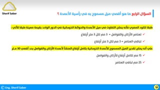 ‫اﻟﺮاﺑﻊ‬ ‫اﻟﺴﺆال‬
‫اﻷﻋﻤﺪة‬ ‫رأﺳﻴﺔ‬ ‫ﻓﻲ‬ ‫ﺑﻪ‬ ‫ﻣﺴﻤﻮح‬ ‫ﻣﻴﻞ‬ ‫أﻗﺼﻲ‬ ‫ﻫﻮ‬ ‫ﻣﺎ‬
‫؟‬
©Eng. Sherif Saber Ӹ
‫ﻃﺒﻘ‬ ‫ﻣﻌﻴﻨﺔ‬ ‫ﺑﻘﻴﻤﺔ‬ ‫اﻟﻮاﺣﺪ‬ ‫اﻟﺪور‬ ‫ﻓﻲ‬ ‫اﻟﺨﺮﺳﺎﻧﻴﺔ‬ ‫واﻟﺤﻮاﺋﻂ‬ ‫اﻷﻋﻤﺪة‬ ‫ﻣﻴﻞ‬ ‫ﻓﻲ‬ ‫اﻟﺘﻔﺎوت‬ ‫ﻳﻤﻜﻦ‬ ‫ﻓﺄﻧﻪ‬ ‫اﻟﻤﺼﺮي‬ ‫ﻟﻠﻜﻮد‬ ‫ﻃﺒﻘﺎ‬
‫ﻟﻸﺗﻲ‬ ‫ﺎ‬
:

‫واﻟﻔﻮاﺻﻞ‬ ‫اﻷرﻛﺎن‬ ‫ﻟﻌﻨﺎﺻﺮ‬
=
٣
‫ﻟﻜﻞ‬ ‫ﻣﻢ‬
٣
‫أرﺗﻔﺎع‬ ‫ﻣﺘﺮ‬

‫اﻟﻌﻨﺎﺻﺮ‬ ‫ﻟﺒﺎﻗﻲ‬
=
٣
‫ﻟﻜﻞ‬ ‫ﻣﻢ‬
٣
‫أرﺗﻔﺎع‬ ‫ﻣﺘﺮ‬
‫أﻗﺼﻲ‬ ‫ﺑﺤﺪ‬ ‫واﻟﻔﻮاﺻﻞ‬ ‫اﻷرﻛﺎن‬ ‫ﻷﻋﻤﺪة‬ ‫اﻟﻤﻨﺸﺄ‬ ‫أرﺗﻔﺎع‬ ‫ﺑﻜﺎﻣﻞ‬ ‫اﻟﺨﺮﺳﺎﻧﻴﺔ‬ ‫ﻟﻸﻋﻤﺪة‬ ‫اﻟﻤﺴﻤﻮح‬ ‫اﻟﻤﻴﻞ‬ ‫ﺗﻘﺪﻳﺮ‬ ‫ﻳﻤﻜﻦ‬ ‫أﻧﻪ‬ ‫ﻋﻠﻲ‬
٣٠
‫ﻣـــﺘﺮ‬

١٥
‫واﻟﻔﻮاﺻﻞ‬ ‫ﻟﻸرﻛﺎن‬ ‫أرﺗﻔﺎع‬ ‫ﻟﻜﺎﻣﻞ‬ ‫ﻣﻢ‬

٢٥
‫اﻟﻌﻨﺎﺻﺮ‬ ‫ﻟﺒﺎﻗﻲ‬ ‫ﻣﻢ‬
Sherif Saber
 