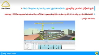 ©Eng. Sherif Saber ӹ
Ӽ
Sherif Saber ‫واﻷرﺑﻌﻮن‬ ‫اﻟﺨﺎﻣﺲ‬ ‫اﻟﺴﺆال‬ ‫ﺗﺎﺑﻊ‬
‫اﻟﺒﻨﺎء‬ ‫ﻣﻌﻠﻮﻣﺎت‬ ‫ﻧﻤﺬﺟﺔ‬ ‫ﻣﻨﻬﺠﻴﺔ‬ ‫ﺗﻄﺒﻴﻖ‬ ‫ﻓﺎﺋﺪة‬ ‫ﻣﺎ‬
‫؟‬

‫اﻟﻠـــــﻮﺟـــﺴﺘﻴـــﺔ‬ ‫واﻟﻤـــﻌــــﺪات‬ ‫ﻟﻠﻌﻨﺎﺻـــــﺮ‬ ‫اﻟﺘﺨﻄﻴﻂ‬
Logistics
‫ﺑﺎﻟﻤﻮﻗـﻊ‬ ‫واﻟــﺴــﻼﻣــﺔ‬ ‫اﻷﻣـــﻦ‬ ‫ﺧـﻄﻂ‬ ‫ووﺿﻊ‬
HSE Plans
‫ورﺑﻄﻬﻢ‬
‫اﻟﺰﻣﻨﻲ‬ ‫ﺑﺎﻟﻤﺨﻄﻂ‬
:
 