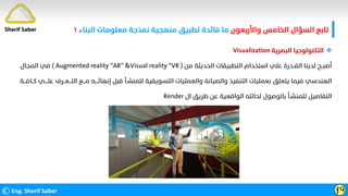 ©Eng. Sherif Saber ӺӴ
Sherif Saber ‫واﻷرﺑﻌﻮن‬ ‫اﻟﺨﺎﻣﺲ‬ ‫اﻟﺴﺆال‬ ‫ﺗﺎﺑﻊ‬
‫اﻟﺒﻨﺎء‬ ‫ﻣﻌﻠﻮﻣﺎت‬ ‫ﻧﻤﺬﺟﺔ‬ ‫ﻣﻨﻬﺠﻴﺔ‬ ‫ﺗﻄﺒﻴﻖ‬ ‫ﻓﺎﺋﺪة‬ ‫ﻣﺎ‬
‫؟‬

‫اﻟﺒﺼﺮﻳﺔ‬ ‫اﻟﺘﻜﻨﻮﻟﻮﺟﻴﺎ‬
Visualization
‫ﻣﻦ‬ ‫اﻟﺤﺪﻳﺜﺔ‬ ‫اﻟﺘﻄﺒﻴﻘﺎت‬ ‫اﺳﺘﺨﺪام‬ ‫ﻋﻠﻲ‬ ‫اﻟﻘــﺪرة‬ ‫ﻟﺪﻳﻨﺎ‬ ‫أﺻﺒــﺢ‬
( Augmented reality “AR” &Visual reality “VR )
‫اﻟﻤﺠﺎل‬ ‫ﻓﻲ‬
‫اﻟﻬﻨﺪﺳﻲ‬
‫إﻧﻬﺎﺋ‬ ‫ﻗﺒﻞ‬ ‫ﻟﻠﻤﻨﺸـﺄ‬ ‫اﻟﺘﺴﻮﻳﻘﻴﺔ‬ ‫واﻟﻌﻤﻠﻴﺎت‬ ‫واﻟﺼﻴﺎﻧﺔ‬ ‫اﻟﺘﻨﻔﻴﺬ‬ ‫ﺑﻌﻤﻠﻴﺎت‬ ‫ﻳﺘﻌﻠﻖ‬ ‫ﻓﻴﻤﺎ‬
‫ــــ‬
‫ﻣ‬ ‫ﻪ‬
‫ـــ‬
‫اﻟﺘ‬ ‫ﻊ‬
‫ـــ‬
‫ﻋﻠ‬ ‫ﻌــﺮف‬
‫ــــ‬
‫ﻲ‬
‫ﻛــﺎﻓ‬
‫ـــ‬
‫ﺔ‬
‫ﺑﺎﻟﻮﺻﻮل‬ ‫ﻟﻠﻤﻨﺸـﺄ‬ ‫اﻟﺘﻔﺎﺻﻴﻞ‬
‫ال‬ ‫ﻃﺮﻳﻖ‬ ‫ﻋﻦ‬ ‫اﻟﻮاﻗﻌﻴﺔ‬ ‫ﻟﺤﺎﻟﺘﻪ‬
Render
 
