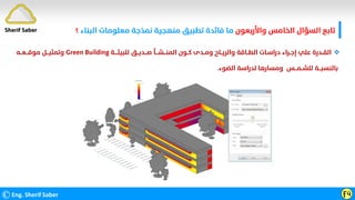 ©Eng. Sherif Saber Ӻӵ
Sherif Saber ‫واﻷرﺑﻌﻮن‬ ‫اﻟﺨﺎﻣﺲ‬ ‫اﻟﺴﺆال‬ ‫ﺗﺎﺑﻊ‬
‫اﻟﺒﻨﺎء‬ ‫ﻣﻌﻠﻮﻣﺎت‬ ‫ﻧﻤﺬﺟﺔ‬ ‫ﻣﻨﻬﺠﻴﺔ‬ ‫ﺗﻄﺒﻴﻖ‬ ‫ﻓﺎﺋﺪة‬ ‫ﻣﺎ‬
‫؟‬

‫ﻟﻠﺒﻴﺌــــﺔ‬ ‫ﺻـــﺪﻳــﻖ‬ ‫اﻟﻤﻨـــﺸـــﺄ‬ ‫ﻛــﻮن‬ ‫وﻣــﺪى‬ ‫واﻟﺮﻳــﺎح‬ ‫اﻟﻄــﺎﻗﺔ‬ ‫دراﺳـﺎت‬ ‫إﺟــﺮاء‬ ‫ﻋﻠﻲ‬ ‫اﻟﻘــﺪرة‬
Green Building
‫ﻣﻮﻗـــﻌــﻪ‬ ‫وﺗﻤﺜﻴـــﻞ‬
‫اﻟﻀﻮء‬ ‫ﻟﺪراﺳﺔ‬ ‫وﻣﺴﺎرﻫﺎ‬ ‫ﻟﻠﺸــﻤـــﺲ‬ ‫ﺑﺎﻟﻨﺴﺒـــﺔ‬
.
 