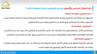 ‫واﻷرﺑﻌﻮن‬ ‫اﻟﺴﺎدس‬ ‫اﻟﺴﺆال‬ ‫ﺗﺎﺑﻊ‬
‫اﻟﺒﻨﺎء‬ ‫ﻣﻌﻠﻮﻣﺎت‬ ‫ﺑﻨﻤﺬﺟﺔ‬ ‫اﻟﻤﻌﻨﻴﻮن‬ ‫ﻫﻢ‬ ‫ﻣﻦ‬
‫؟‬
©Eng. Sherif Saber ӺӸ
Sherif Saber

‫اﻟﻤﺸﺮوع‬ ‫ﻣﺪﻳﺮ‬
(Project manager)
‫اﻟﻤﺎﻟﻴ‬ ‫اﻟﺘﺪﻓﻘـﺎت‬ ‫ودراﺳــﺔ‬ ‫وﺗﻨﺴﻴﻘﻬــﺎ‬ ‫اﻷﻧﺸﻄــﺔ‬ ‫ﻟﻜﺎﻓـﺔ‬ ‫اﻟﺰﻣﻨﻴﺔ‬ ‫اﻟﺨﻄﻂ‬ ‫ووﺿــﻊ‬ ،‫ﻟﻠﻤﺸــﺮوع‬ ‫اﻟﻌﻤـﻞ‬ ‫ﺧﻄﺔ‬ ‫ﻋﻦ‬ ‫اﻟﻤﺴــﺆول‬
‫وﺳﻴﺮ‬ ‫ﺔ‬
،‫اﻟﻤﺸﺮوع‬
‫اﻟﻤﺸﺎرﻳﻊ‬ ‫إدارة‬ ‫وﻣﻬﻨﺪﺳﻴﻦ‬ ‫ﻣﺨﻄﻄﻴﻦ‬ ‫ﻣﻦ‬ ‫اﻟﻌﻤﻞ‬ ‫ﻓﺮﻳﻖ‬ ‫وﻛﺎﻣﻞ‬ ‫ﻫﻮ‬ ‫ﻫﻨﺎ‬ ‫ﻳﻘﺼﺪ‬ ‫و‬
.

‫اﻻﺳﺘﺸﺎري‬
(Consultant)
‫اﻷﻛ‬ ‫اﻟﺸﺨــﺺ‬ ‫ﻫـﻮ‬
‫ــ‬
‫اﻟ‬ ‫ﻣﺠــﺎل‬ ‫ﻓﻲ‬ ‫ﺳــﻮاء‬ ‫ﻣﻌــﺎ‬ ‫اﻹﺛﻨﻴﻦ‬ ‫أو‬ ‫اﻟﺘﺼﻤﻴــﻢ‬ ‫أو‬ ‫اﻟﺘﻨﻔــﻴﺬ‬ ‫ﻋﻠﻲ‬ ‫اﻹﺷـــﺮاف‬ ‫ﻋﻠـﻲ‬ ‫واﻟﻤﺴﺌــﻮل‬ ‫ﺧــﺒﺮة‬ ‫ﺜﺮ‬
‫ﺘﺼﻤﻴـــﻢ‬
‫اﻹﻧﺸــﺎﺋﻲ‬
‫اﻟ‬ ‫اﻟﻤﻬﻨﺪﺳﻴﻦ‬ ‫ﻣﻦ‬ ‫ﻋﻤﻠﻪ‬ ‫ﻓﺮﻳﻖ‬ ‫اﻟﻤﻌﻨﻴﻴﻦ‬ ‫ﻓﻲ‬ ‫ﻣﻌﻪ‬ ‫وﻳﻨﺪرج‬ ،‫أواﻟﻜﻬﺮﺑﺎﺋﻲ‬ ‫أواﻟﻤﻴﻜﺎﻧﻴﻜﻲ‬ ‫أواﻟﻤﻌﻤﺎري‬
‫ﻤﺼﻤﻤﻴﻦ‬
.

‫اﻟﻤﻘﺎول‬
(Contractor)
‫اﻷﻋﻤﺎل‬ ‫وﺗﻨﻔﻴﺬ‬ ‫ﺑﺈﺟﺮاء‬ ‫اﻟﻤﻨﻮط‬ ‫اﻟﺸﺮﻛﺔ‬ ‫أو‬ ‫اﻟﻔﺮد‬ ‫ﻫﻮ‬
)
‫اﻟﺒﻨﻮد‬
(
‫وﺟـﻠﺐ‬ ‫ﺑﻴﻨﻬﻢ‬ ‫اﻟﻌﻘﺪ‬ ‫ﻋﻠﻲ‬ ‫ﺑﻨﺎء‬ ‫اﻟﻤﺎﻟﻚ‬ ‫ﻣﻦ‬ ‫إﻟﻴﻪ‬ ‫اﻟﻤﻮﻛﻠﻪ‬
‫اﻟﻌﻤﺎﻟ‬
‫ـــ‬
،‫ﺔ‬
،‫واﻟﻤﻌـــﺪات‬
‫اﻟﻤﺤﺪد‬ ‫اﻟﻮﻗﺖ‬ ‫ﻓﻲ‬ ‫واﻟﻤﺸﺮوع‬ ‫اﻷﻋﻤﺎل‬ ‫ﻹﺗﻤﺎم‬ ‫اﻟﻼزﻣﺔ‬ ‫واﻟﺨﺎﻣﺎت‬
.
 