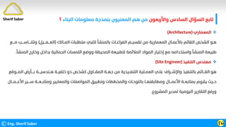 ‫واﻷرﺑﻌﻮن‬ ‫اﻟﺴﺎدس‬ ‫اﻟﺴﺆال‬ ‫ﺗﺎﺑﻊ‬
‫اﻟﺒﻨﺎء‬ ‫ﻣﻌﻠﻮﻣﺎت‬ ‫ﺑﻨﻤﺬﺟﺔ‬ ‫اﻟﻤﻌﻨﻴﻮن‬ ‫ﻫﻢ‬ ‫ﻣﻦ‬
‫؟‬
©Eng. Sherif Saber Ӻӹ
Sherif Saber

‫اﻟﻤﻌﻤﺎري‬
(Architecture)
‫اﻟﻤــﺎﻟﻚ‬ ‫ﻣﺘﻄﻠﺒﺎت‬ ‫ﻟﺘﻠﺒﻲ‬ ‫ﺑﺎﻟﻤﻨﺸﺄ‬ ‫اﻟﻔﺮاﻏــﺎت‬ ‫ﺗﻘﺴﻴــﻢ‬ ‫ﻣﻦ‬ ‫اﻟﻤﻌﻤﺎرﻳﺔ‬ ‫ﺑﺎﻷﻋﻤـﺎل‬ ‫اﻟﻘﺎﺋﻢ‬ ‫اﻟﺸﺨﺺ‬ ‫ﻫـﻮ‬
)
‫اﻟﻌ‬
‫ـــ‬
‫ﻤ‬
‫ـــ‬
‫ﻴﻞ‬
(
‫وﺗﺘ‬
‫ﻨ‬
‫ــــ‬
‫ﺎﺳ‬
‫ــــ‬
‫ﻣ‬ ‫ﺐ‬
‫ــــ‬
‫ﻊ‬
‫اﻟﻤﻨﺸﺄ‬ ‫ﻃﺒﻴﻌﺔ‬
‫ا‬ ‫وﺧﺎرج‬ ‫ﺑﺪاﺧﻞ‬ ‫اﻟﺠﻤﺎﻟﻴﺔ‬ ‫اﻟﻠﻤﺴﺎت‬ ‫ووﺿﻊ‬ ‫اﻟﻤﺤﻴﻄﺔ‬ ‫ﻟﻠﻄﺒﻴﻌﺔ‬ ‫اﻟﻤﻼﺋﻤﺔ‬ ‫اﻟﻤﻮاد‬ ‫إﺧﺘﻴﺎر‬ ‫ﻣﻊ‬ ‫واﺳﺘﺨﺪاﻣﻪ‬
‫ﻟﻤﻨﺸﺄ‬
.

‫اﻟﺘﻨﻔﻴﺬ‬ ‫ﻣﻬﻨﺪس‬
(Site Engineer)
‫ﺧﻠﻔﻴ‬ ‫ذو‬ ‫ﻛﺸﺨـﺺ‬ ‫اﻟﻤﻘـــﺎول‬ ‫ﺟﻬــﺔ‬ ‫ﻣﻦ‬ ‫اﻟﺘﻨﻔــﻴﺬﻳﺔ‬ ‫اﻟﻌﻤــﻠﻴﺔ‬ ‫ﻋﻠـﻲ‬ ‫واﻹﺷـــﺮاف‬ ‫ﺑﺎﻟﺘﻨﻔﻴﺬ‬ ‫اﻟﻘـــﺎﺋﻢ‬ ‫ﻫﻮ‬
‫ــ‬
‫ﻫــﻨﺪﺳﻴ‬ ‫ﺔ‬
‫ــــ‬
‫ﺑ‬ ‫ﺔ‬
‫ــــ‬
‫ﺄ‬
‫اﻟﻤـــﻮﻗﻊ‬ ‫رض‬
‫ﻳﻘـﻮم‬ ‫ﺣــﻴﺚ‬
‫وﻣﺘﺎﺑ‬ ‫واﻟﻤﻌﺎﻳﻴﺮ‬ ‫اﻟﻤﻮاﺻﻔﺎت‬ ‫وﺗﻄﺒﻴﻖ‬ ‫واﻟﻤﺨﻄﻄﺎت‬ ‫ﺑﺎﻟﻠﻮﺣـﺎت‬ ‫وﻣﻄﺎﺑﻘﺘﻬــﺎ‬ ‫اﻷﻋﻤـــﺎل‬ ‫ﺑﻤﺘﺎﺑﻌــﺔ‬
‫ــ‬
‫ﻌ‬
‫ـــ‬
‫ﺳ‬ ‫ﺔ‬
‫ــــ‬
‫ﻴ‬
‫اﻷﻋ‬ ‫ﺮ‬
‫ـــ‬
‫ﻤ‬
‫ـــ‬
‫ﺎل‬
‫ﻟﻤﺪﻳﺮ‬ ‫اﻟﻴﻮﻣﻴﺔ‬ ‫اﻟﺘﻘﺎرﻳﺮ‬ ‫ورﻓﻊ‬
‫اﻟﻤﺸﺮوع‬
.
 