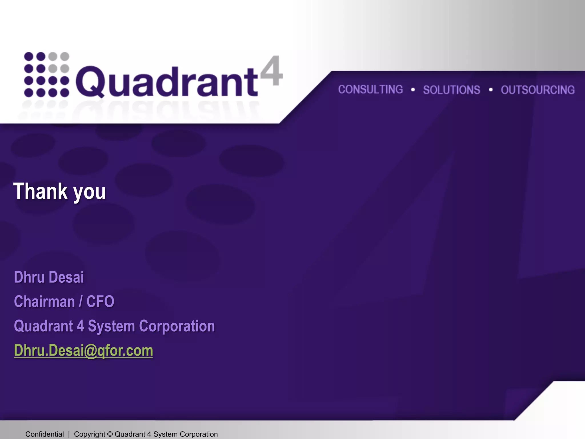 Confidential | Copyright © Quadrant 4 System CorporationConfidential | Copyright © Quadrant 4 System Corporation
Thank you
Dhru Desai
Chairman / CFO
Quadrant 4 System Corporation
Dhru.Desai@qfor.com
21
 