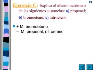 29
Ejercicio C: Explica el efecto mesómero
     de las siguientes sustancias: a) propenal;
     b) bromoeteno; c) nitroeteno.

s   + M: bromoeteno
    – M: propenal, nitroeteno
 