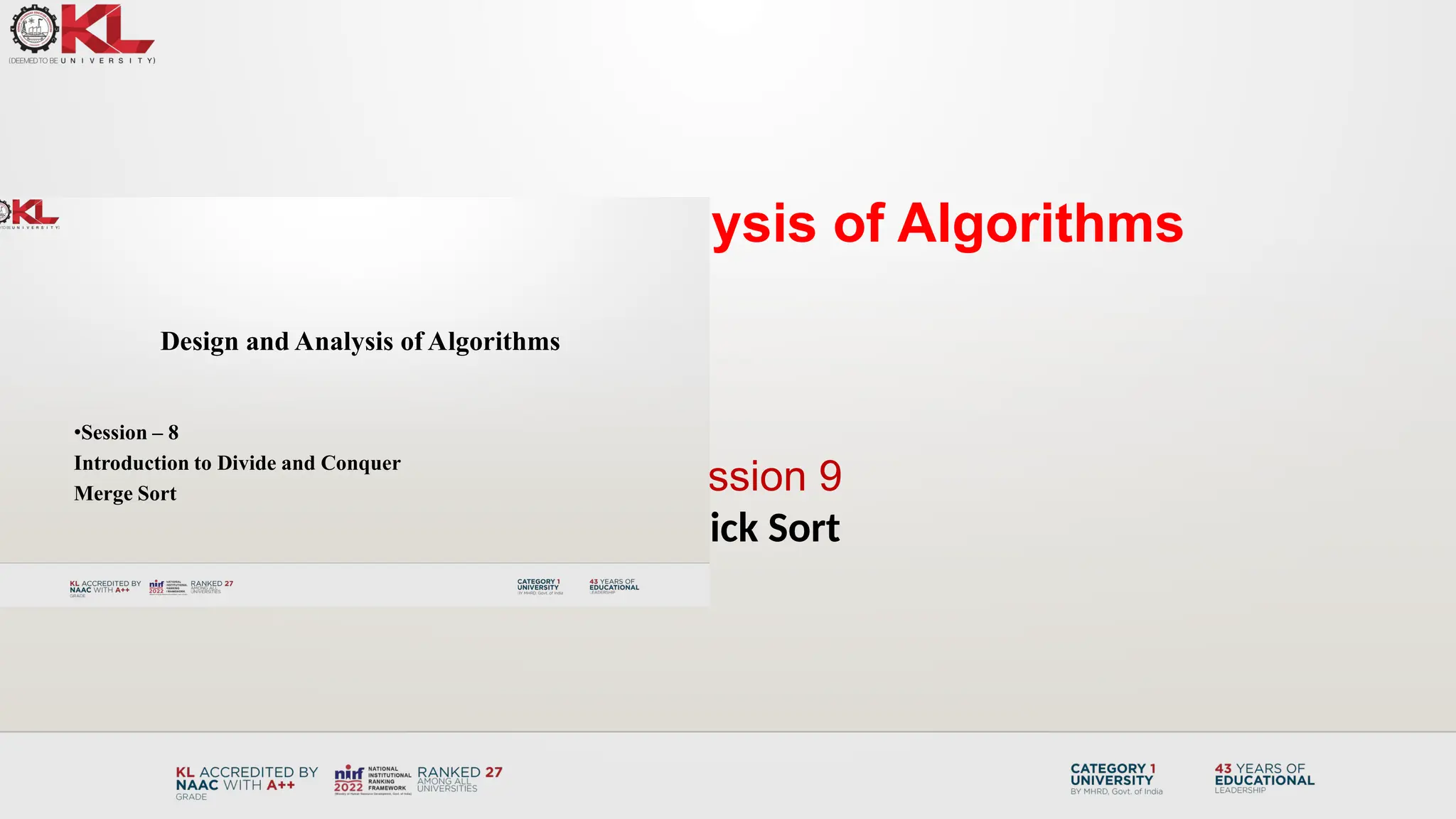 Design & Analysis of Algorithms
Session 9
Quick Sort
Design and Analysis of Algorithms
•Session – 8
Introduction to Divide and Conquer
Merge Sort
 
