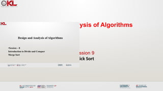 Design & Analysis of Algorithms
Session 9
Quick Sort
Design and Analysis of Algorithms
•Session – 8
Introduction to Divide and Conquer
Merge Sort
 