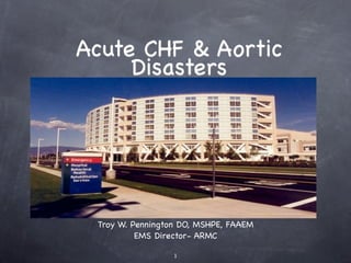Acute CHF & Aortic
     Disasters




 Troy W. Pennington DO, MSHPE, FAAEM
          EMS Director- ARMC

                  1
 