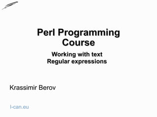 Perl Programming
                 Course
             Working with text
            Regular expressions



Krassimir Berov

I-can.eu
 