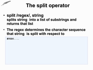 The split operator
• split /regex/, string
 splits string into a list of substrings and
 returns that list
• The regex determines the character sequence
  that string is split with respect to
 #TODO....
 
