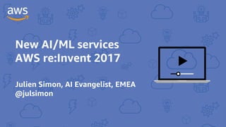 New AI/ML services
AWS re:Invent 2017
Julien Simon, AI Evangelist, EMEA
@julsimon
 