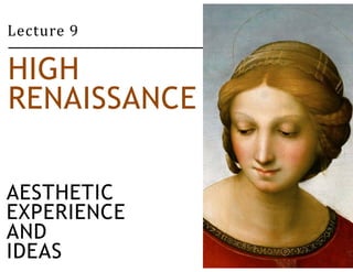 Lecture 9 
HIGH 
RENAISSANCE 
AESTHETIC 
EXPERIENCE 
AND 
IDEAS 
 