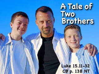 A Tale of
Two
Brothers




Luke 15.11-32
CB p. 138 NT
 