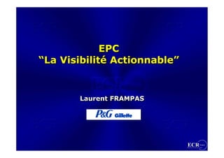 EPC
“La Visibilité Actionnable”


       Laurent FRAMPAS
 