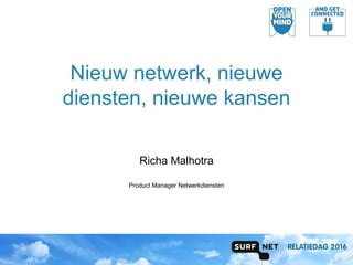 Nieuw netwerk, nieuwe
diensten, nieuwe kansen
Richa Malhotra
Product Manager Netwerkdiensten
 