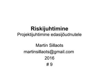 Riskijuhtimine
Projektijuhtimine edasijõudnutele
Martin Sillaots
martinsillaots@gmail.com
2016
# 9
 